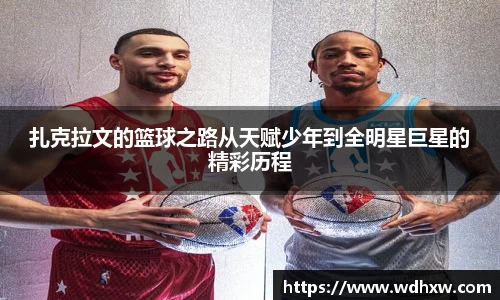 扎克拉文的篮球之路从天赋少年到全明星巨星的精彩历程