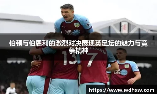 伯顿与伯恩利的激烈对决展现英足坛的魅力与竞争精神