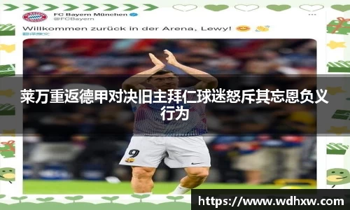莱万重返德甲对决旧主拜仁球迷怒斥其忘恩负义行为