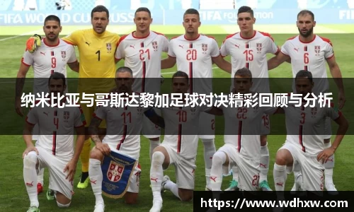 纳米比亚与哥斯达黎加足球对决精彩回顾与分析