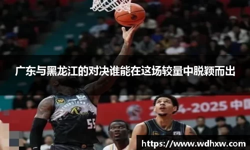 广东与黑龙江的对决谁能在这场较量中脱颖而出