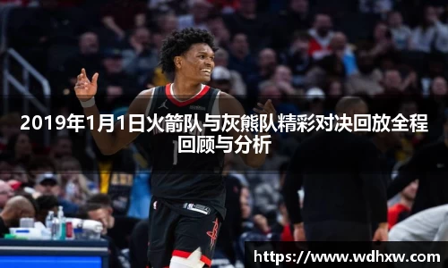 2019年1月1日火箭队与灰熊队精彩对决回放全程回顾与分析