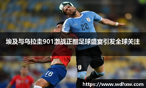 埃及与乌拉圭901激战正酣足球盛宴引发全球关注