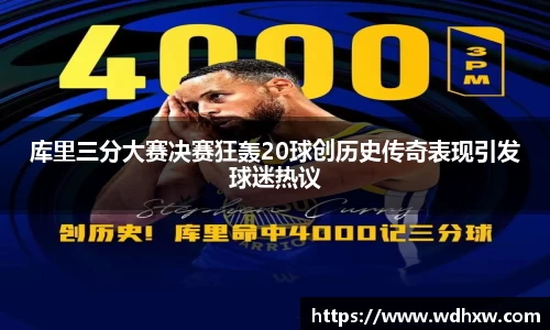 库里三分大赛决赛狂轰20球创历史传奇表现引发球迷热议