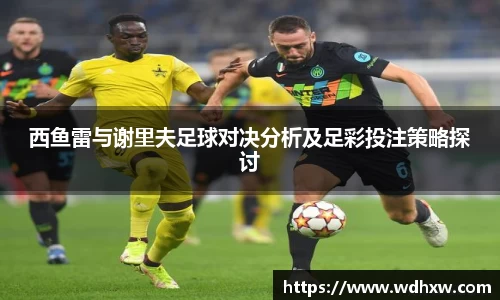 西鱼雷与谢里夫足球对决分析及足彩投注策略探讨